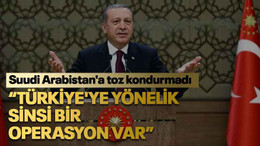 Suudi Arabistan'a toz kondurmadı “Türkiye'ye yönelik sinsi bir operasyon var”